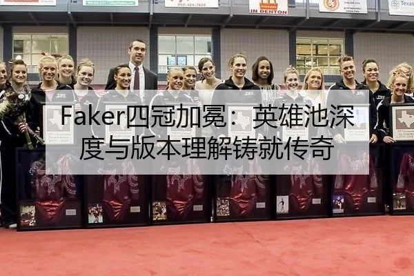 Faker四冠加冕：英雄池深度与版本理解铸就传奇