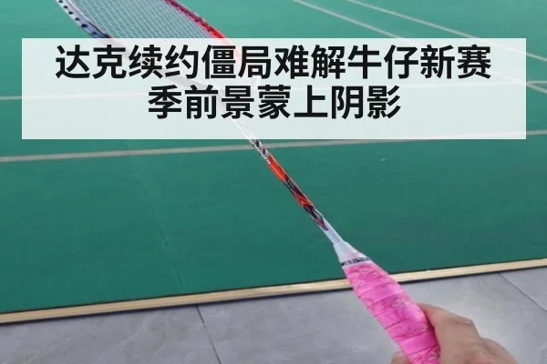 达克续约僵局难解牛仔新赛季前景蒙上阴影