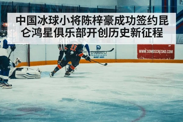 中国冰球小将陈梓豪成功签约昆仑鸿星俱乐部开创历史新征程