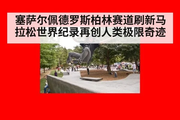 塞萨尔佩德罗斯柏林赛道刷新马拉松世界纪录再创人类极限奇迹
