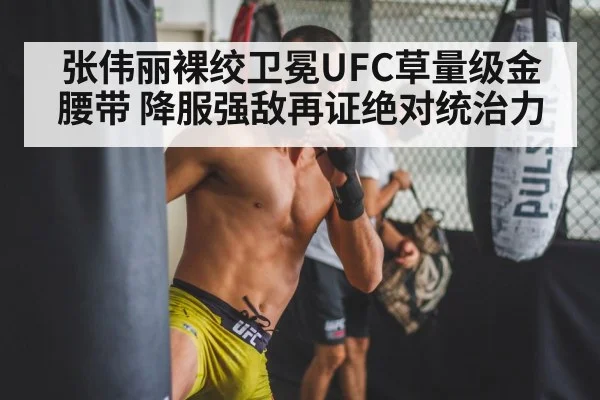 张伟丽裸绞卫冕UFC草量级金腰带 降服强敌再证绝对统治力