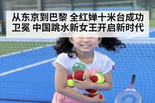 从东京到巴黎 全红婵十米台成功卫冕 中国跳水新女王开启新时代